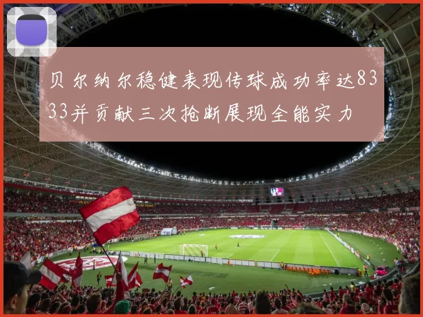 贝尔纳尔稳健表现传球成功率达8333并贡献三次抢断展现全能实力