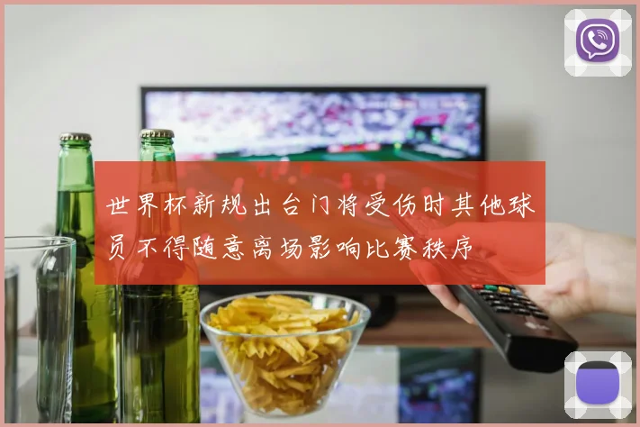 世界杯新规出台门将受伤时其他球员不得随意离场影响比赛秩序
