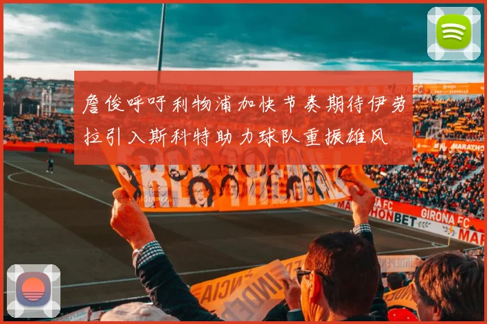 詹俊呼吁利物浦加快节奏期待伊劳拉引入斯科特助力球队重振雄风